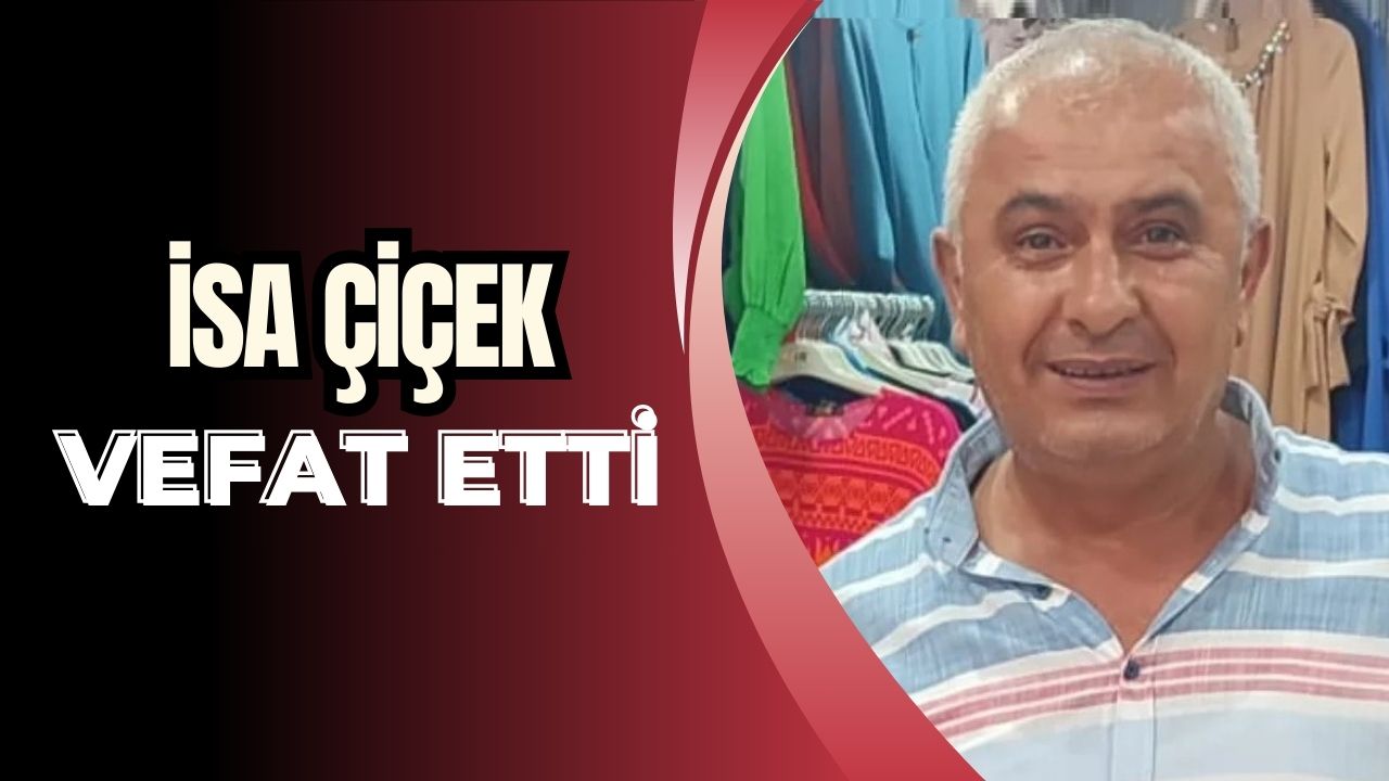 İş İnsanı İsa Çiçek Hayatını Kaybetti